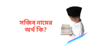 সজিব নামের অর্থ কি | সজিব নামের ছেলেরা কেমন হয়