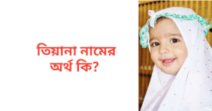তিয়ানা নামের অর্থ কি | তিয়ানা নামের মেয়েরা কেমন হয়