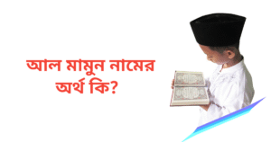 আল মামুন নামের অর্থ কি | আল মামুন নামের ছেলেরা কেমন হয়