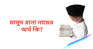 মাসুদ রানা নামের অর্থ কি | মাসুদ রানা নামের ছেলেরা কেমন হয়