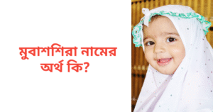 মুবাশশিরা নামের অর্থ কি | মুবাশশিরা নামের মেয়েরা কেমন হয়