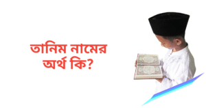 তানিম নামের অর্থ কি | তানিম নামের ছেলেরা কেমন হয়