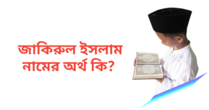 জাকিরুল ইসলাম নামের অর্থ কি | জাকিরুল ইসলাম নামের ছেলেরা কেমন হয়
