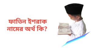 ফাতিন ইশরাক নামের অর্থ কি | ফাতিন ইশরাক নামের ছেলেরা কেমন হয়