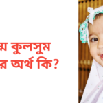উম্মে কুলসুম নামের অর্থ কি | উম্মে কুলসুম নামের মেয়েরা কেমন হয়