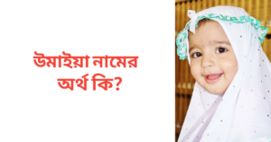 উমাইয়া নামের অর্থ কি | উমাইয়া নামের মেয়েরা কেমন হয়