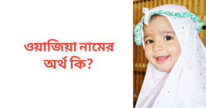 ওয়াজিয়া নামের অর্থ কি | ওয়াজিয়া নামের মেয়েরা কেমন হয়