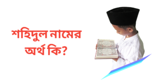 শহিদুল নামের অর্থ কি | শহিদুল নামের ছেলেরা কেমন হয়