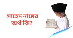 সাহেদ নামের অর্থ কি | সাহেদ নামের ছেলেরা কেমন হয়